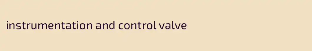 instrumentation and control valve